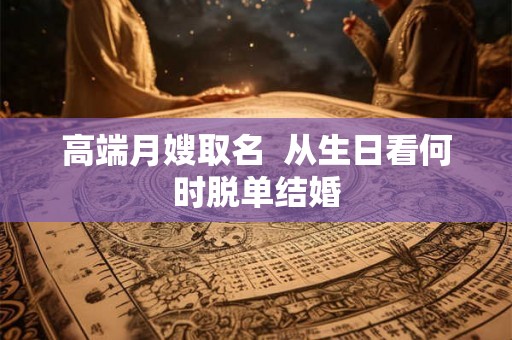 高端月嫂取名  从生日看何时脱单结婚