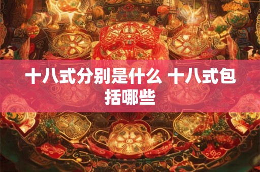 十八式分别是什么 十八式包括哪些 十八式分别是什么 十八式包括哪些