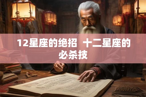 12星座的绝招 十二星座的必杀技 12星座的绝招 十二星座的必杀技