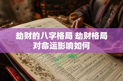 劫财的八字格局 劫财格局对命运影响如何