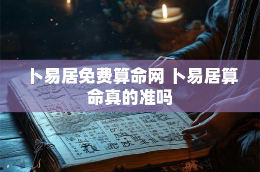 卜易居免费算命网 卜易居算命真的准吗 卜易居免费算命网 卜易居算命真的准吗