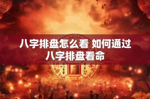 八字排盘怎么看 如何通过八字排盘看命