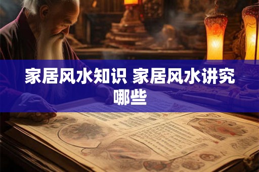 家居风水知识 家居风水讲究哪些
