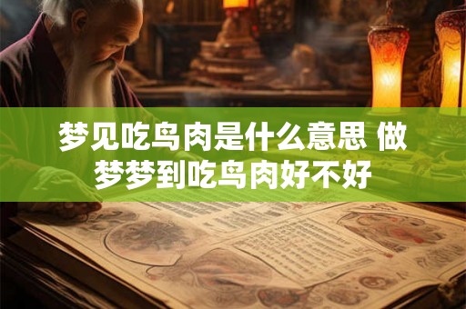 梦见吃鸟肉是什么意思 做梦梦到吃鸟肉好不好