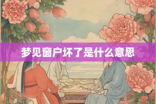 梦见窗户坏了是什么意思