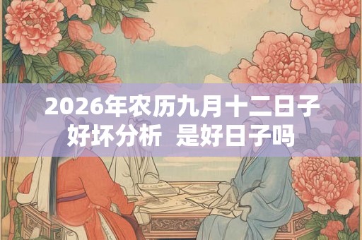 2026年农历九月十二日子好坏分析  是好日子吗