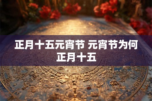 正月十五元宵节 元宵节为何正月十五