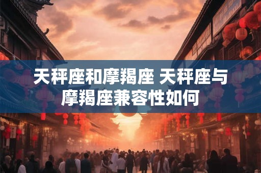 天秤座和摩羯座 天秤座与摩羯座兼容性如何
