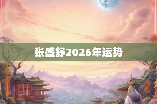 张盛舒2026年运势