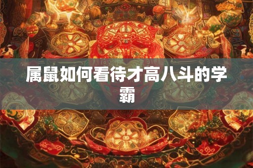 属鼠如何看待才高八斗的学霸