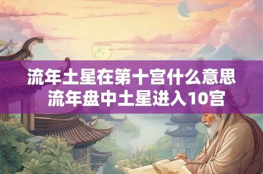 流年土星在第十宫什么意思  流年盘中土星进入10宫