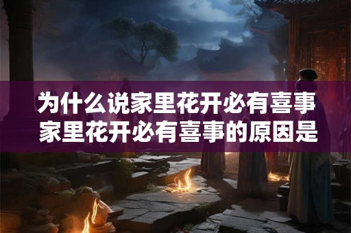 为什么说家里花开必有喜事 家里花开必有喜事的原因是什么 为什么说家里花开必有喜事 家里花开必有喜事的原因是什么