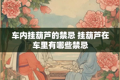 车内挂葫芦的禁忌 挂葫芦在车里有哪些禁忌