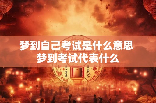 梦到自己考试是什么意思 梦到考试代表什么