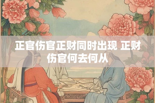 正官伤官正财同时出现 正财伤官何去何从 正官伤官正财同时出现 正财伤官何去何从