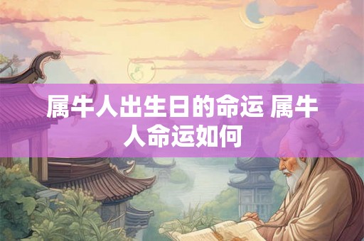 属牛人出生日的命运 属牛人命运如何