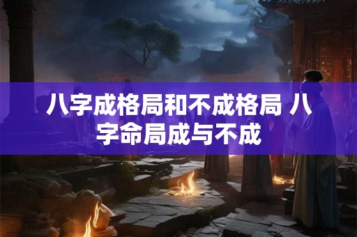 八字成格局和不成格局 八字命局成与不成
