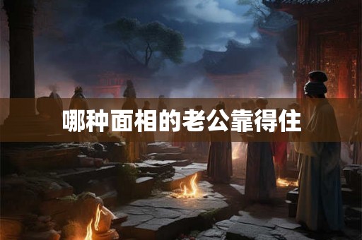 哪种面相的老公靠得住