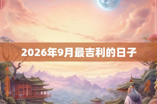 2026年9月最吉利的日子