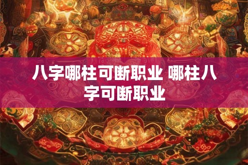 八字哪柱可断职业 哪柱八字可断职业