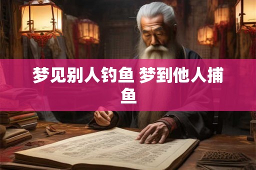 梦见别人钓鱼 梦到他人捕鱼