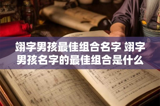 翊字男孩最佳组合名字 翊字男孩名字的最佳组合是什么