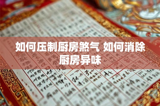 如何压制厨房煞气 如何消除厨房异味