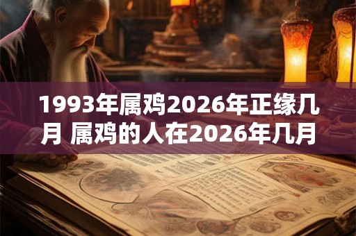 1993年属鸡2026年正缘几月 属鸡的人在2026年几月缘正
