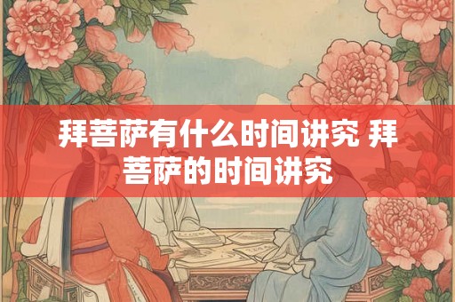 拜菩萨有什么时间讲究 拜菩萨的时间讲究