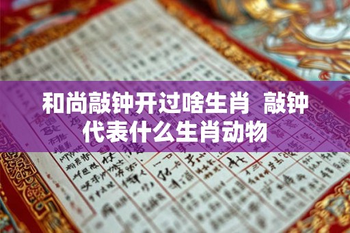 和尚敲钟开过啥生肖 敲钟代表什么生肖动物 和尚敲钟开过啥生肖 敲钟代表什么生肖动物