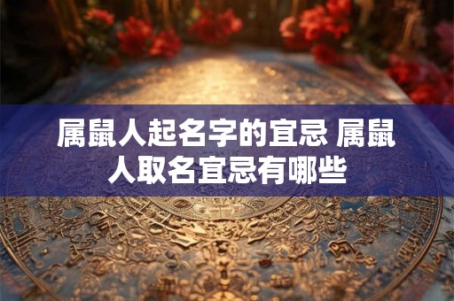 属鼠人起名字的宜忌 属鼠人取名宜忌有哪些