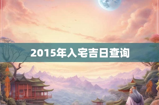 2015年入宅吉日查询