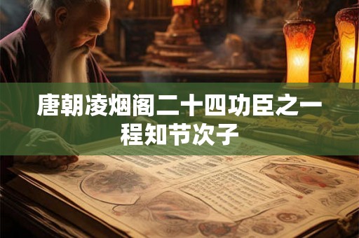 唐朝凌烟阁二十四功臣之一程知节次子