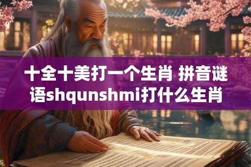 十全十美打一个生肖 拼音谜语shqunshmi打什么生肖