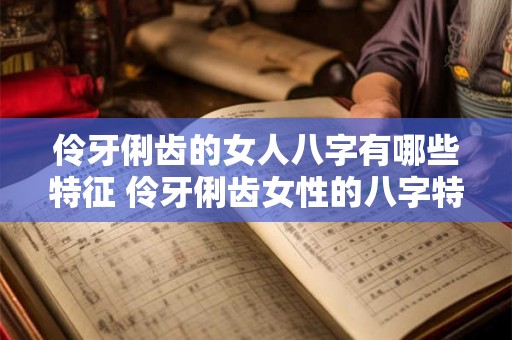 伶牙俐齿的女人八字有哪些特征 伶牙俐齿女性的八字特征