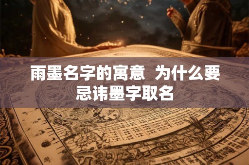 雨墨名字的寓意  为什么要忌讳墨字取名