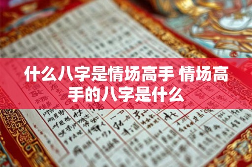 什么八字是情场高手 情场高手的八字是什么