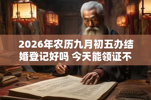 2026年农历九月初五办结婚登记好吗 今天能领证不