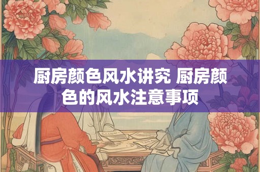 厨房颜色风水讲究 厨房颜色的风水注意事项