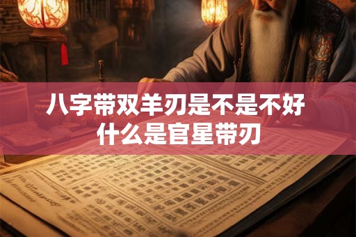 八字带双羊刃是不是不好 什么是官星带刃