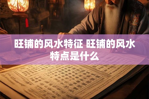 旺铺的风水特征 旺铺的风水特点是什么
