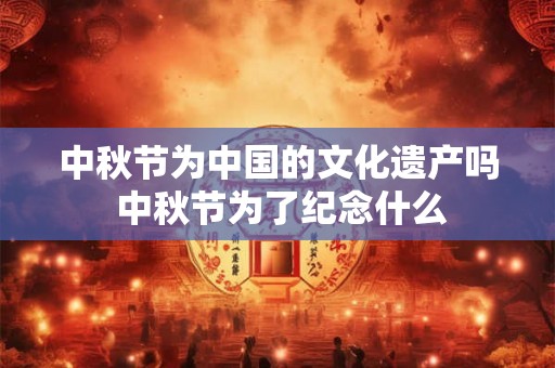 中秋节为中国的文化遗产吗 中秋节为了纪念什么