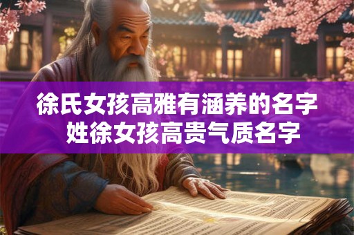 徐氏女孩高雅有涵养的名字  姓徐女孩高贵气质名字