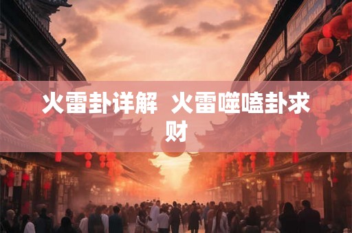 火雷卦详解 火雷噬嗑卦求财 火雷卦详解 火雷噬嗑卦求财
