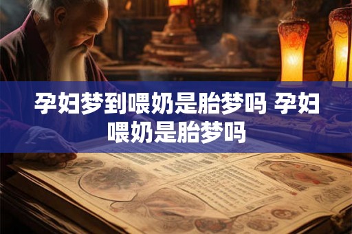 孕妇梦到喂奶是胎梦吗 孕妇喂奶是胎梦吗