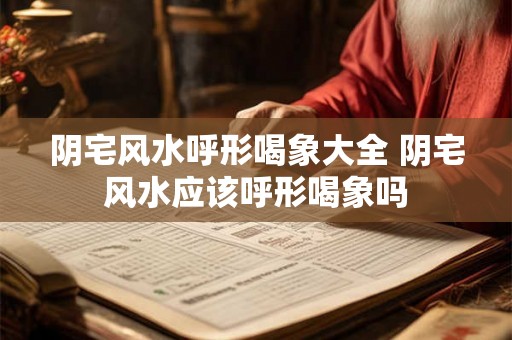 阴宅风水呼形喝象大全 阴宅风水应该呼形喝象吗