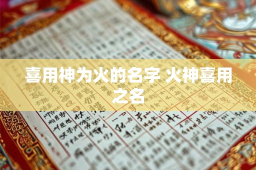喜用神为火的名字 火神喜用之名