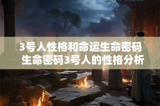 3号人性格和命运生命密码  生命密码3号人的性格分析