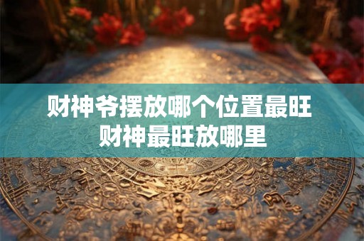 财神爷摆放哪个位置最旺 财神最旺放哪里