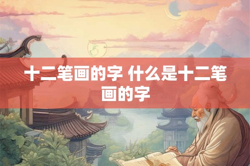 十二笔画的字 什么是十二笔画的字